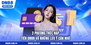 3 Phương Thức Nạp Tiền DN88 Và Những Lưu Ý Cần Nhớ