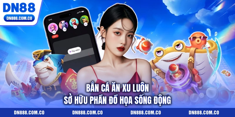 Bắn cá ăn xu luôn sở hữu phần đồ họa sống động Bắn cá ăn xu luôn sở hữu phần đồ họa sống động