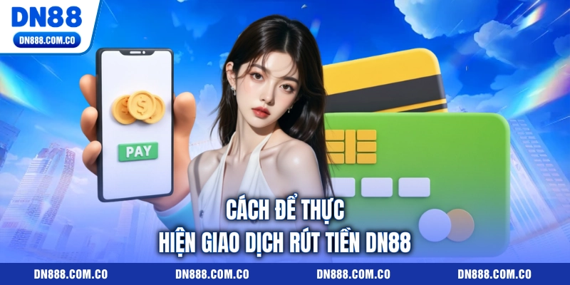 Cách để thực hiện giao dịch rút tiền DN88 Cách để thực hiện giao dịch rút tiền DN88