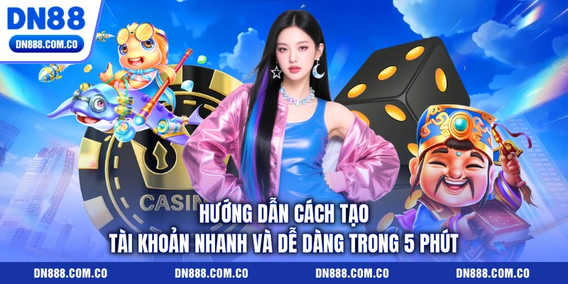 Hướng dẫn cách tạo tài khoản nhanh và dễ dàng trong 5 phút Hướng dẫn cách tạo tài khoản nhanh và dễ dàng trong 5 phút