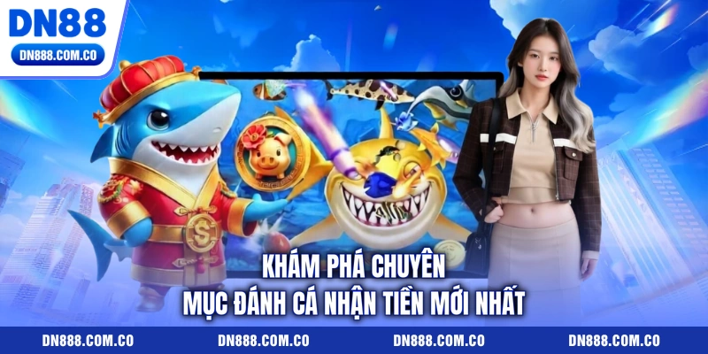 Khám phá chuyên mục đánh cá nhận tiền mới nhất Khám phá chuyên mục đánh cá nhận tiền mới nhất
