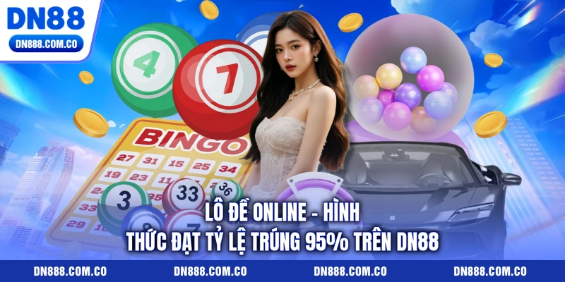 Lô Đề Online - Hình Thức Đạt Tỷ Lệ Trúng 95% Trên DN88