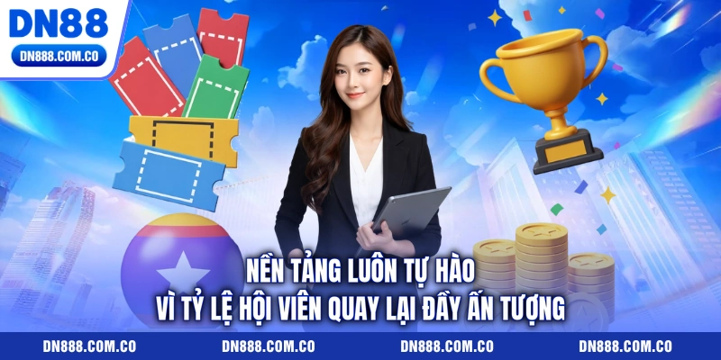 Nền tảng luôn tự hào vì tỷ lệ hội viên quay lại đầy ấn tượng