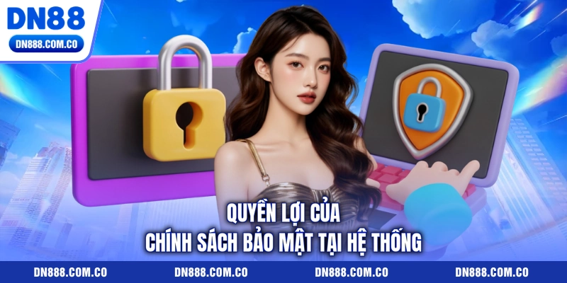 Quyền lợi của chính sách bảo mật tại hệ thống Quyền lợi của chính sách bảo mật tại hệ thống