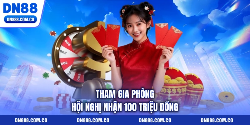 Tham gia phòng hội nghị nhận 100 triệu đồng Tham gia phòng hội nghị nhận 100 triệu đồng