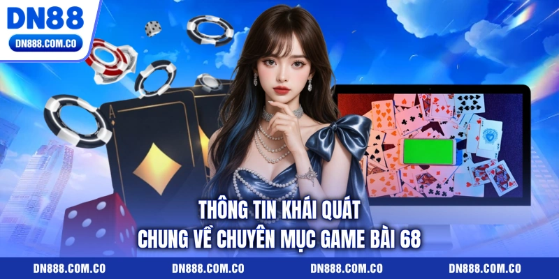 Thông tin khái quát chung về chuyên mục game bài 68 Thông tin khái quát chung về chuyên mục game bài 68