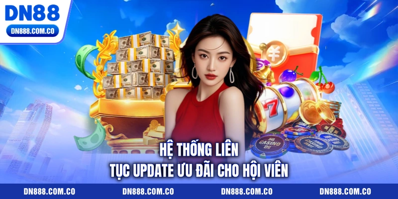 Hệ thống liên tục update ưu đãi cho hội viên